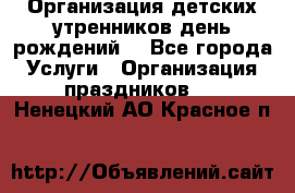 Организация детских утренников,день рождений. - Все города Услуги » Организация праздников   . Ненецкий АО,Красное п.